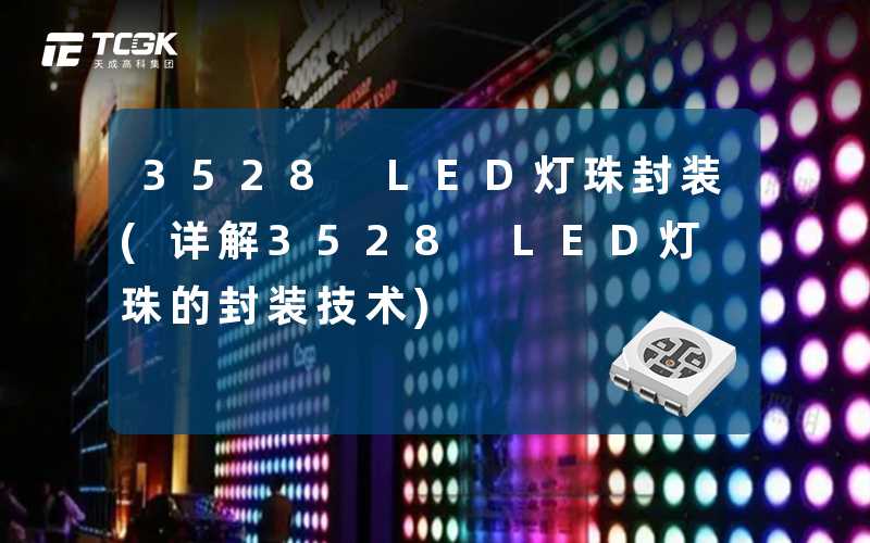 3528 LED灯珠封装(详解3528 LED灯珠的封装技术)